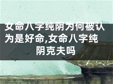 女命八字纯阴为何被认为是好命,女命八字纯阴克夫吗