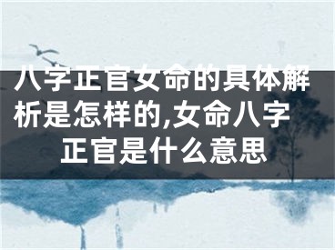 八字正官女命的具体解析是怎样的,女命八字正官是什么意思