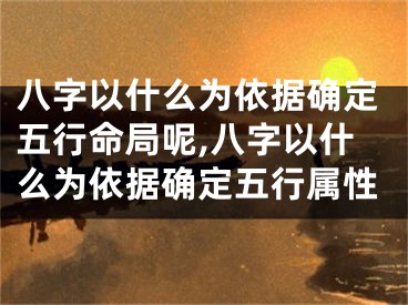 八字以什么为依据确定五行命局呢,八字以什么为依据确定五行属性
