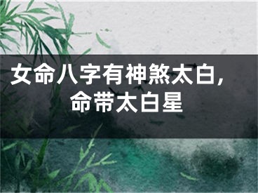 女命八字有神煞太白,命带太白星