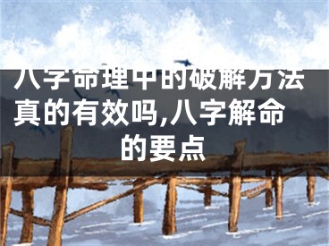 八字命理中的破解方法真的有效吗,八字解命的要点