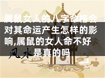 属鼠女人的八字命格会对其命运产生怎样的影响,属鼠的女人命不好是真的吗