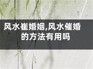 风水崔婚姻,风水催婚的方法有用吗