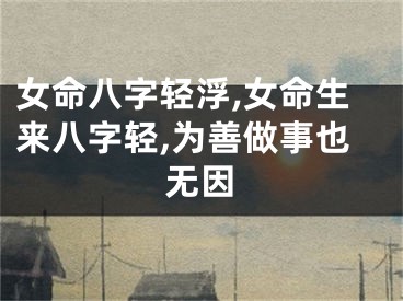 女命八字轻浮,女命生来八字轻,为善做事也无因
