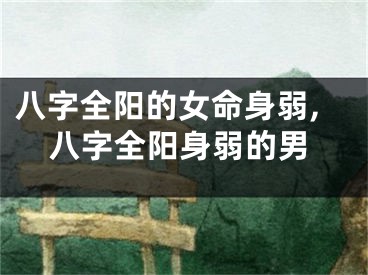 八字全阳的女命身弱,八字全阳身弱的男