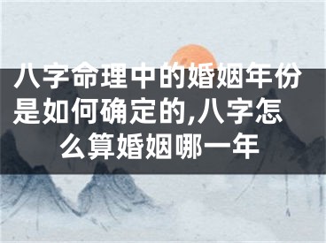 八字命理中的婚姻年份是如何确定的,八字怎么算婚姻哪一年