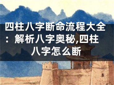 四柱八字断命流程大全：解析八字奥秘,四柱八字怎么断