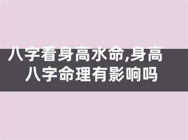 八字看身高水命,身高八字命理有影响吗