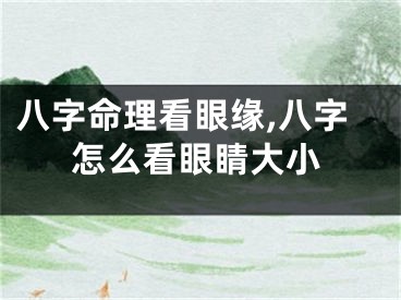 八字命理看眼缘,八字怎么看眼睛大小