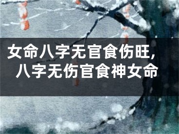 女命八字无官食伤旺,八字无伤官食神女命
