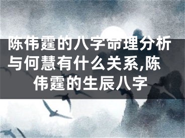 陈伟霆的八字命理分析与何慧有什么关系,陈伟霆的生辰八字
