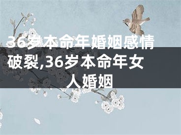 36岁本命年婚姻感情破裂,36岁本命年女人婚姻