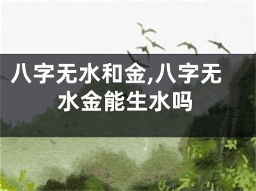 八字无水和金,八字无水金能生水吗