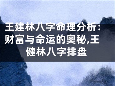 王建林八字命理分析：财富与命运的奥秘,王健林八字排盘
