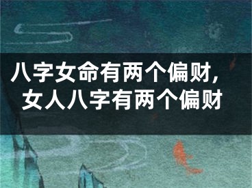 八字女命有两个偏财,女人八字有两个偏财