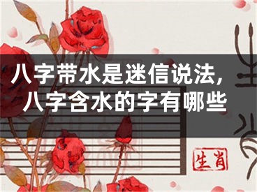 八字带水是迷信说法,八字含水的字有哪些