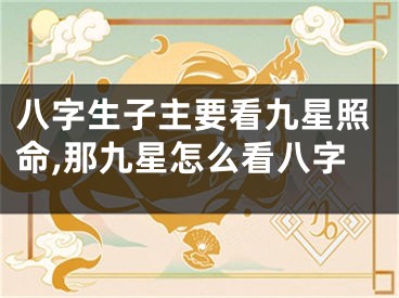 八字生子主要看九星照命,那九星怎么看八字