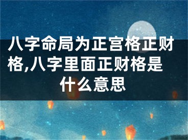 八字命局为正宫格正财格,八字里面正财格是什么意思