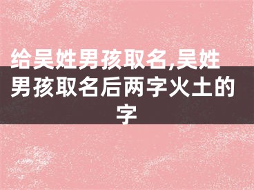 给吴姓男孩取名,吴姓男孩取名后两字火土的字