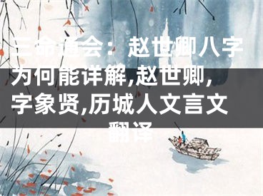 三命通会：赵世卿八字为何能详解,赵世卿,字象贤,历城人文言文翻译