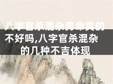 八字官杀混杂男命真的不好吗,八字官杀混杂的几种不吉体现