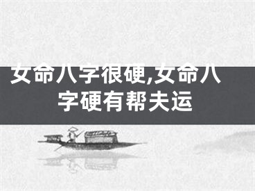 女命八字很硬,女命八字硬有帮夫运