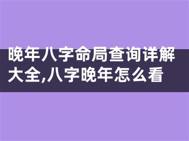 晚年八字命局查询详解大全,八字晚年怎么看