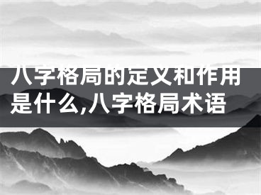 八字格局的定义和作用是什么,八字格局术语