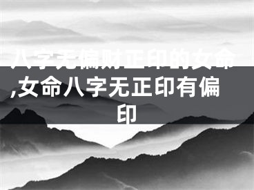 八字无偏财正印的女命,女命八字无正印有偏印