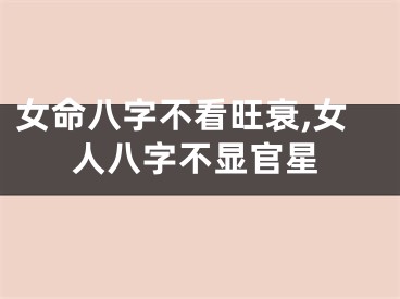女命八字不看旺衰,女人八字不显官星