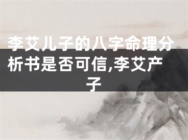 李艾儿子的八字命理分析书是否可信,李艾产子