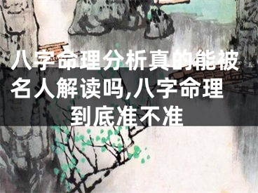 八字命理分析真的能被名人解读吗,八字命理到底准不准