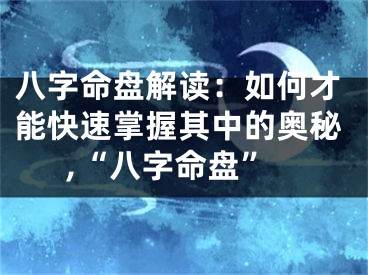 八字命盘解读：如何才能快速掌握其中的奥秘,“八字命盘”
