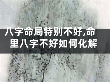八字命局特别不好,命里八字不好如何化解
