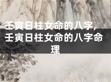 壬寅日柱女命的八字,壬寅日柱女命的八字命理