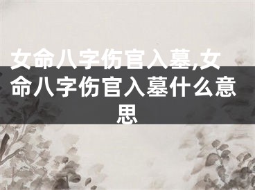 女命八字伤官入墓,女命八字伤官入墓什么意思