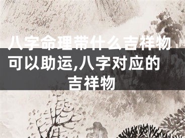八字命理带什么吉祥物可以助运,八字对应的吉祥物