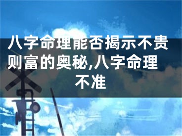 八字命理能否揭示不贵则富的奥秘,八字命理不准