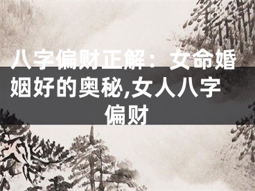 八字偏财正解：女命婚姻好的奥秘,女人八字偏财