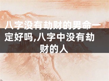 八字没有劫财的男命一定好吗,八字中没有劫财的人