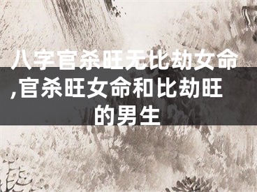八字官杀旺无比劫女命,官杀旺女命和比劫旺的男生