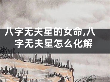 八字无夫星的女命,八字无夫星怎么化解