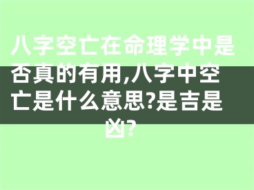 八字空亡在命理学中是否真的有用,八字中空亡是什么意思?是吉是凶?