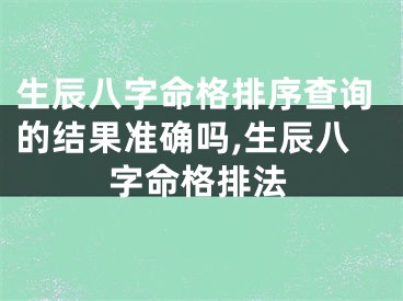 生辰八字命格排序查询的结果准确吗,生辰八字命格排法
