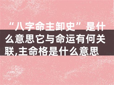 “八字命主卸史”是什么意思它与命运有何关联,主命格是什么意思