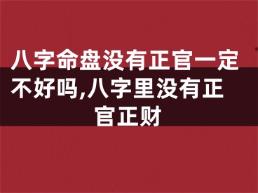 八字命盘没有正官一定不好吗,八字里没有正官正财
