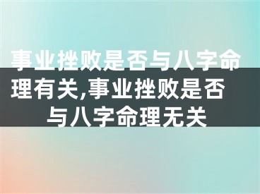 事业挫败是否与八字命理有关,事业挫败是否与八字命理无关