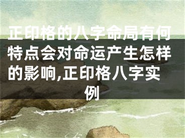 正印格的八字命局有何特点会对命运产生怎样的影响,正印格八字实例