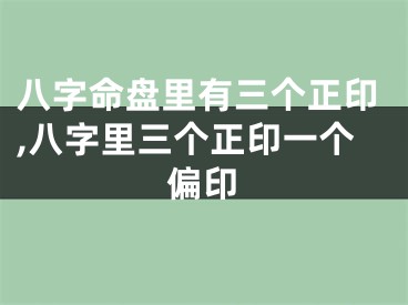 八字命盘里有三个正印,八字里三个正印一个偏印