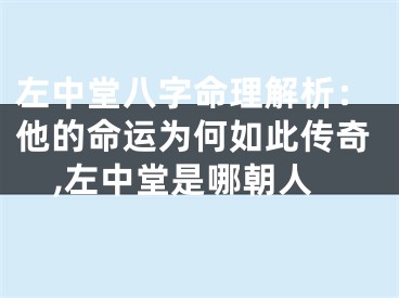 左中堂八字命理解析：他的命运为何如此传奇,左中堂是哪朝人